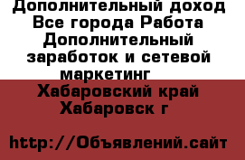 Дополнительный доход - Все города Работа » Дополнительный заработок и сетевой маркетинг   . Хабаровский край,Хабаровск г.